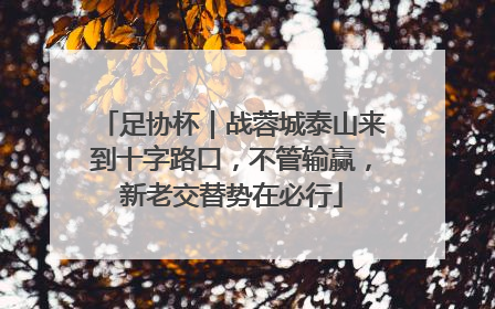 足协杯｜战蓉城泰山来到十字路口，不管输赢，新老交替势在必行