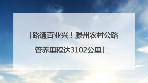 路通百业兴！滕州农村公路管养里程达3102公里
