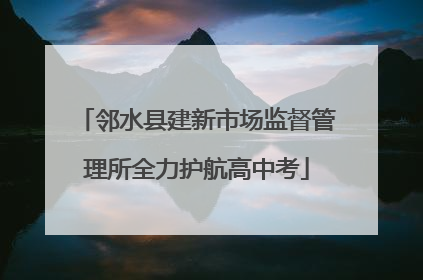 邻水县建新市场监督管理所全力护航高中考