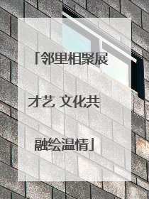 邻里相聚展才艺 文化共融绘温情