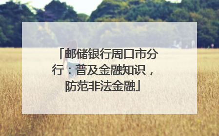 邮储银行周口市分行：普及金融知识，防范非法金融