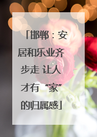 邯郸：安居和乐业齐步走 让人才有“家”的归属感