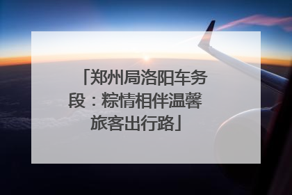 郑州局洛阳车务段：粽情相伴温馨旅客出行路