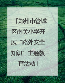 郑州市管城区南关小学开展“路外安全知识”主题教育活动