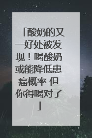 酸奶的又一好处被发现！喝酸奶或能降低患癌概率 但你得喝对了