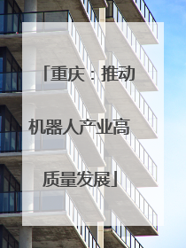 重庆：推动机器人产业高质量发展