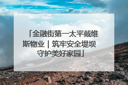 金融街第一太平戴维斯物业｜筑牢安全堤坝 守护美好家园