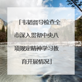 韦韬督导检查全市深入贯彻中央八项规定精神学习教育开展情况