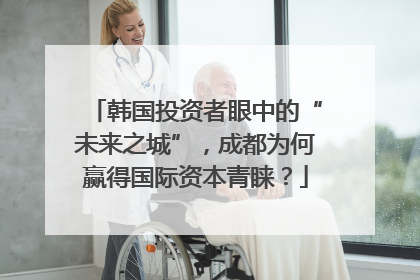 韩国投资者眼中的“未来之城”，成都为何赢得国际资本青睐？