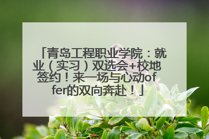 青岛工程职业学院：就业（实习）双选会+校地签约！来一场与心动offer的双向奔赴！