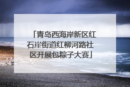 青岛西海岸新区红石崖街道红柳河路社区开展包粽子大赛