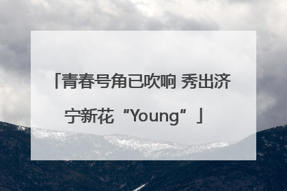 青春号角已吹响 秀出济宁新花“Young”