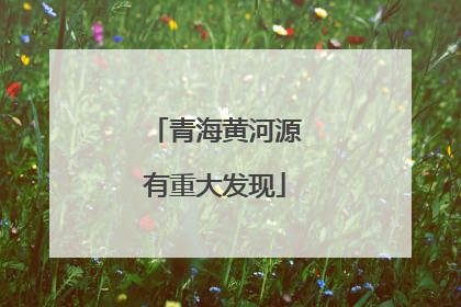 青海黄河源有重大发现