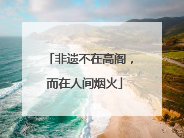 非遗不在高阁，而在人间烟火