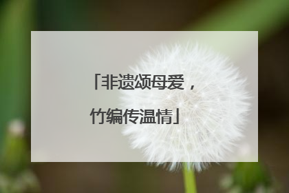非遗颂母爱，竹编传温情