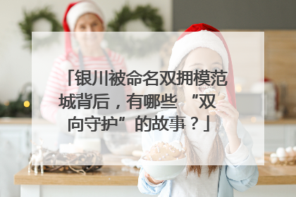 银川被命名双拥模范城背后，有哪些 “双向守护”的故事？