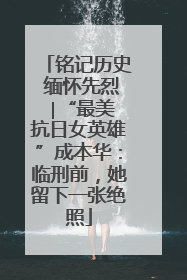 铭记历史 缅怀先烈 ∣“最美抗日女英雄”成本华：临刑前，她留下一张绝照