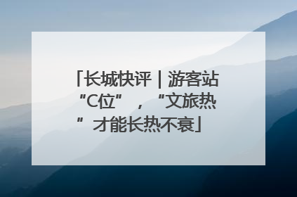 长城快评｜游客站“C位”，“文旅热”才能长热不衰
