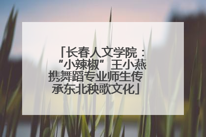 长春人文学院：“小辣椒”王小燕携舞蹈专业师生传承东北秧歌文化