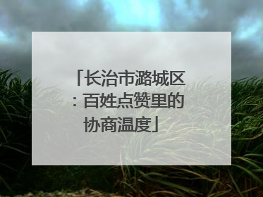 长治市潞城区：百姓点赞里的协商温度