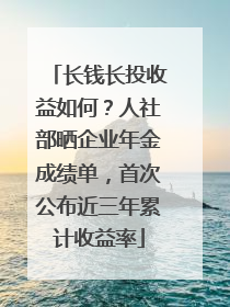 长钱长投收益如何？人社部晒企业年金成绩单，首次公布近三年累计收益率
