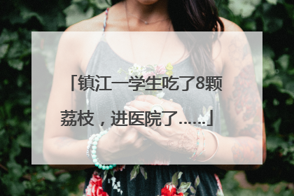 镇江一学生吃了8颗荔枝，进医院了……