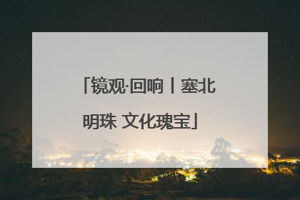 镜观·回响丨塞北明珠 文化瑰宝