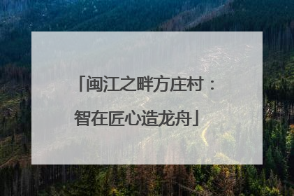 闽江之畔方庄村：智在匠心造龙舟