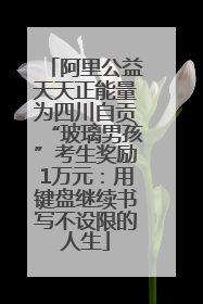 阿里公益天天正能量为四川自贡“玻璃男孩”考生奖励1万元：用键盘继续书写不设限的人生