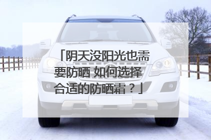 阴天没阳光也需要防晒 如何选择合适的防晒霜？