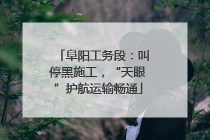 阜阳工务段：叫停黑施工，“天眼”护航运输畅通