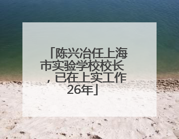 陈兴冶任上海市实验学校校长，已在上实工作26年