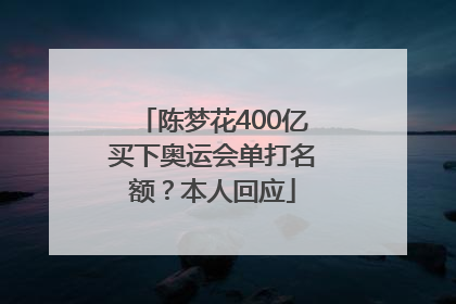 陈梦花400亿买下奥运会单打名额？本人回应