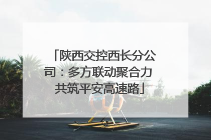 陕西交控西长分公司：多方联动聚合力 共筑平安高速路