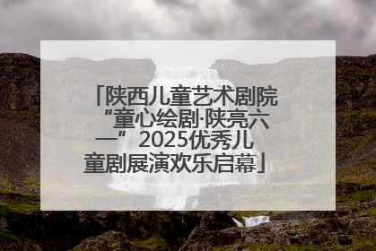陕西儿童艺术剧院“童心绘剧·陕亮六一”2025优秀儿童剧展演欢乐启幕
