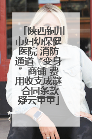 陕西铜川市妇幼保健医院 消防通道“变身”商铺 费用收支成谜 合同条款疑云重重