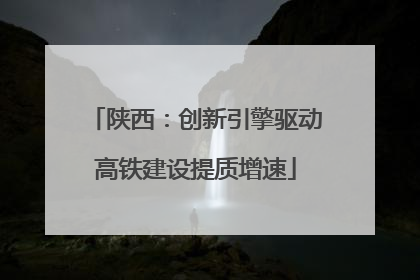 陕西：创新引擎驱动高铁建设提质增速