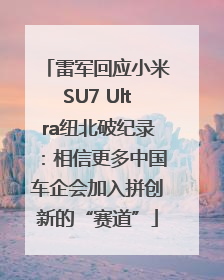 雷军回应小米SU7 Ultra纽北破纪录：相信更多中国车企会加入拼创新的“赛道”
