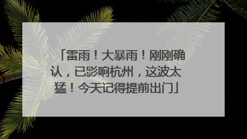 雷雨！大暴雨！刚刚确认，已影响杭州，这波太猛！今天记得提前出门