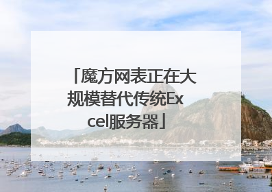 魔方网表正在大规模替代传统Excel服务器