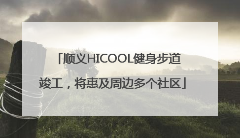 顺义HICOOL健身步道竣工，将惠及周边多个社区