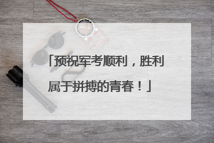 预祝军考顺利，胜利属于拼搏的青春！