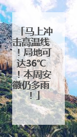 马上冲击高温线！局地可达36℃！本周安徽仍多雨！
