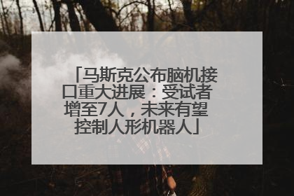 马斯克公布脑机接口重大进展：受试者增至7人，未来有望控制人形机器人