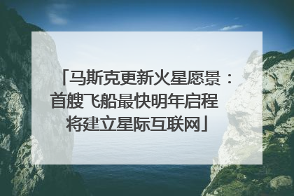 马斯克更新火星愿景：首艘飞船最快明年启程 将建立星际互联网