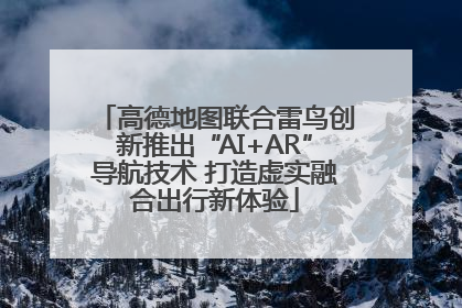 高德地图联合雷鸟创新推出“AI+AR”导航技术 打造虚实融合出行新体验