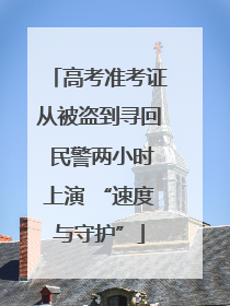 高考准考证从被盗到寻回 民警两小时上演 “速度与守护”