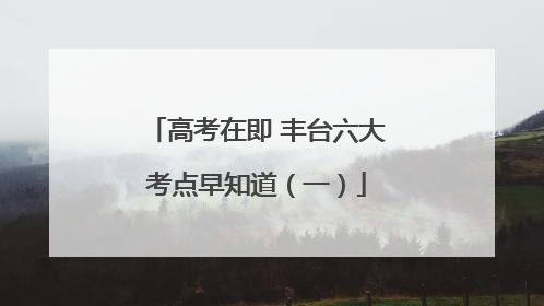 高考在即 丰台六大考点早知道（一）