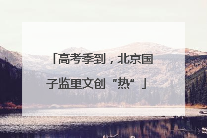 高考季到，北京国子监里文创“热”