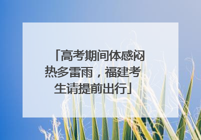 高考期间体感闷热多雷雨，福建考生请提前出行